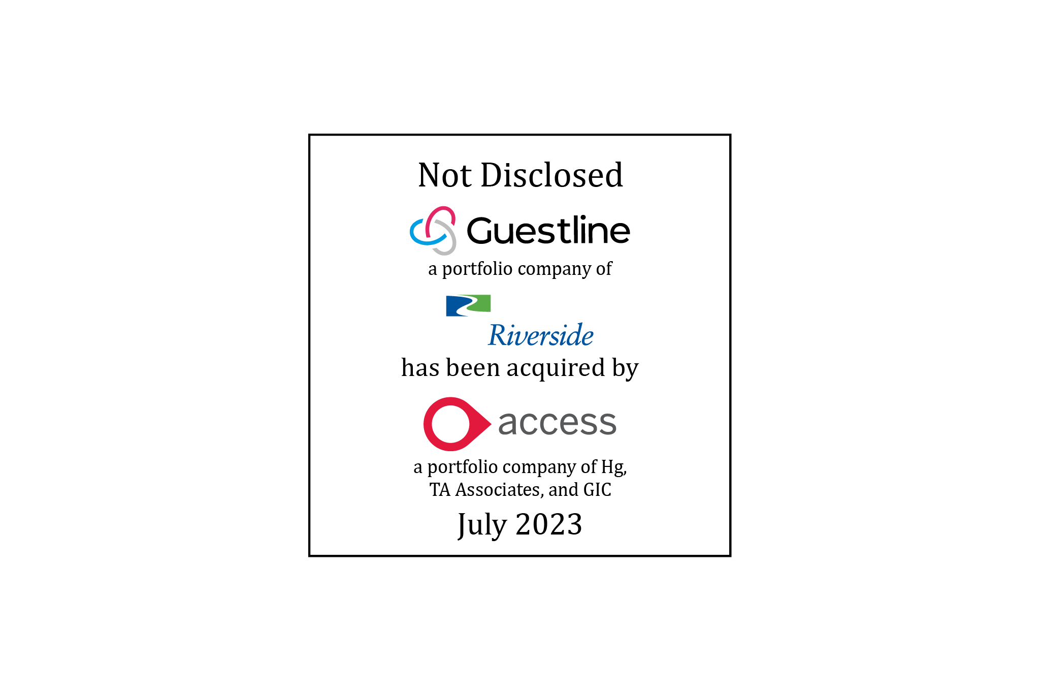 Not Disclosed | Guestline, a portfolio company of the Riverside Company, in connection with its acquisition by The Access Group, a portfolio company of Hg Capital, TA Associates, and GIC | July 2023