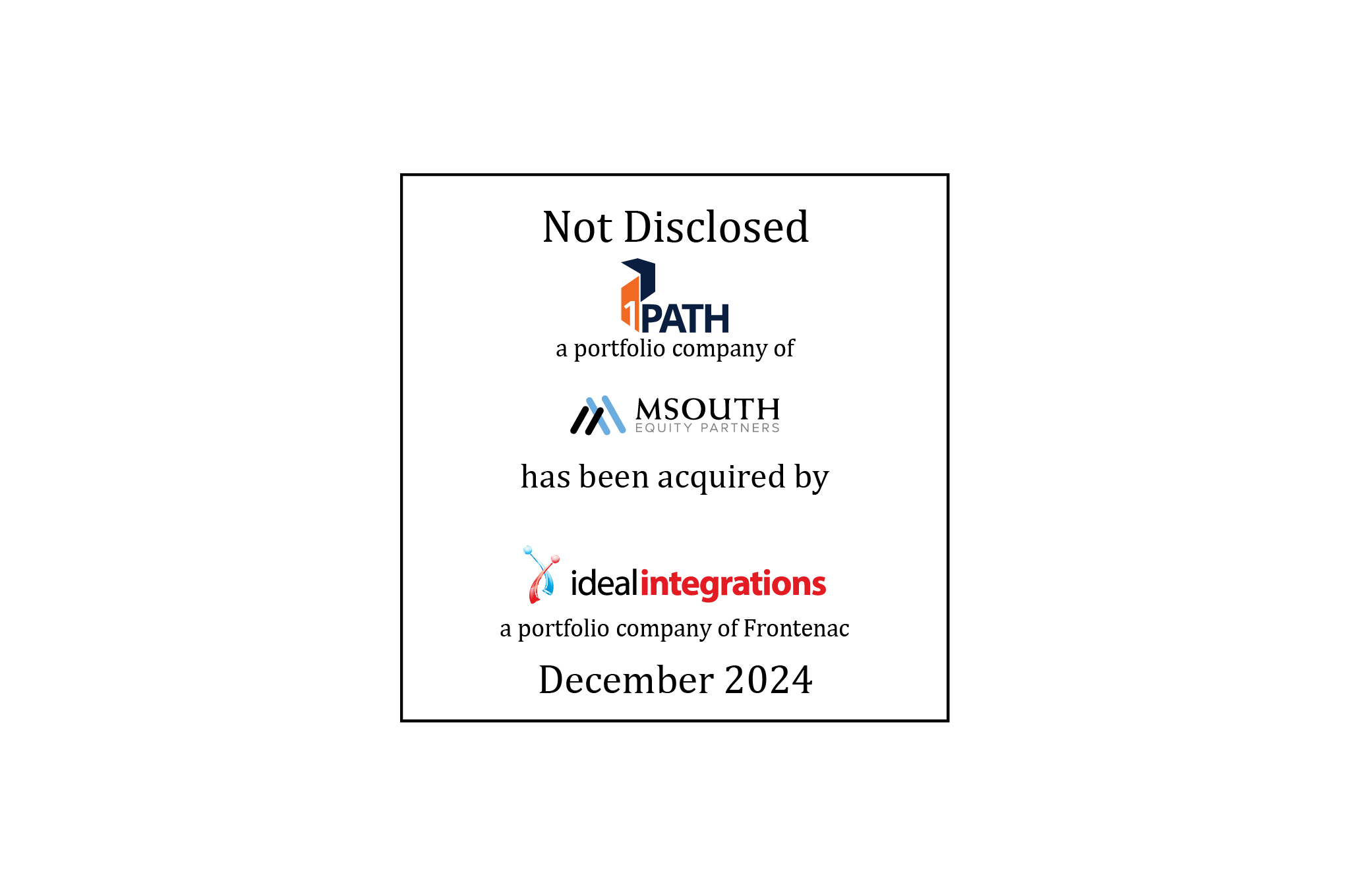 Tombstone: Not disclosed | 1path (logo), a portfolio company of Msouth Equity Partners (logo), has been acquired by Ideal Integrations (logo), a portfolio company of Frontenac | December 2024