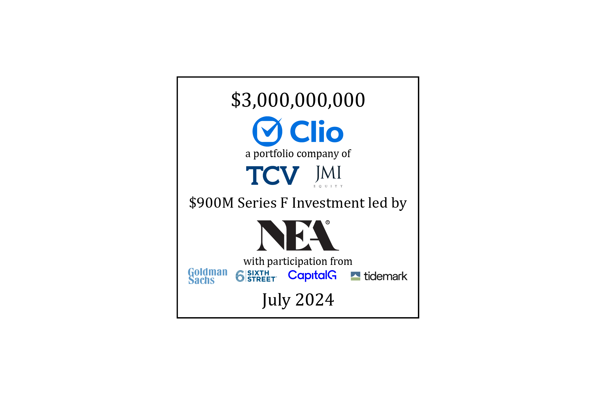 $3,000,000,000 | Clio (logo), a portfolio company of TCV and JMI Equity, $900M Series F Investment led by NEA with participation from Goldman Sachs Asset Management, Sixth Street, CapitalG, and Tidemark | July 2024
