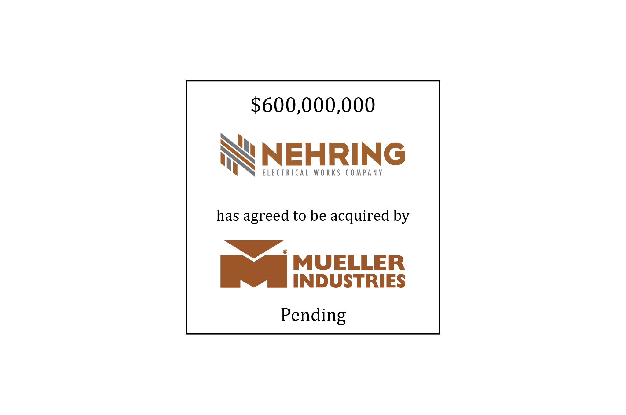 $600,000,000 | Nehring Electrical Works Company (logo) has agreed to be acquired by Mueller Industries (logo) | Pending