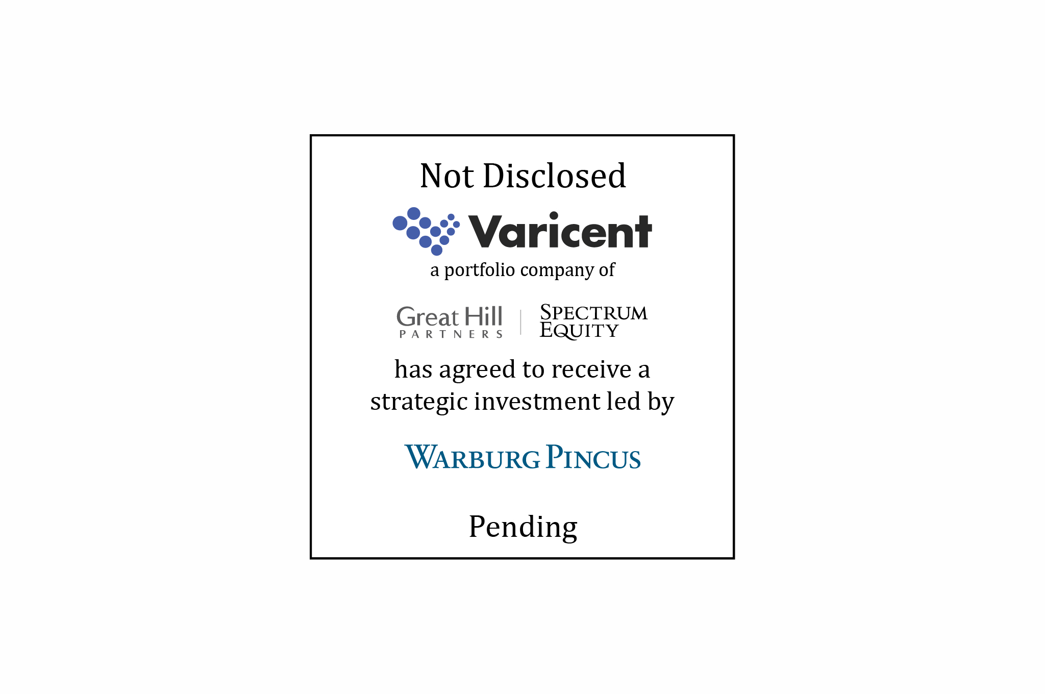 Not Disclosed - Varicent a portfolio company of Great Hill Partners | Spectrum Equity has agreed to receive a strategic investment led by Warburg Pincus - Pending