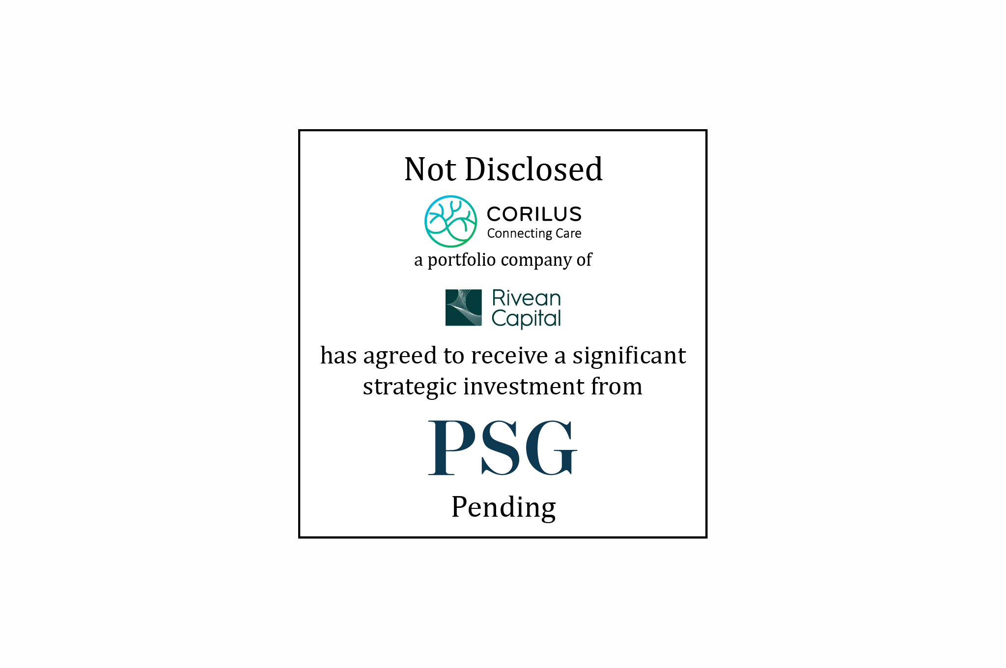 Not Disclosed - CORILUS Connecting Care a portfolio company of Rivean Capital has agreed to receive a significant strategic investment from PSG - Pending
