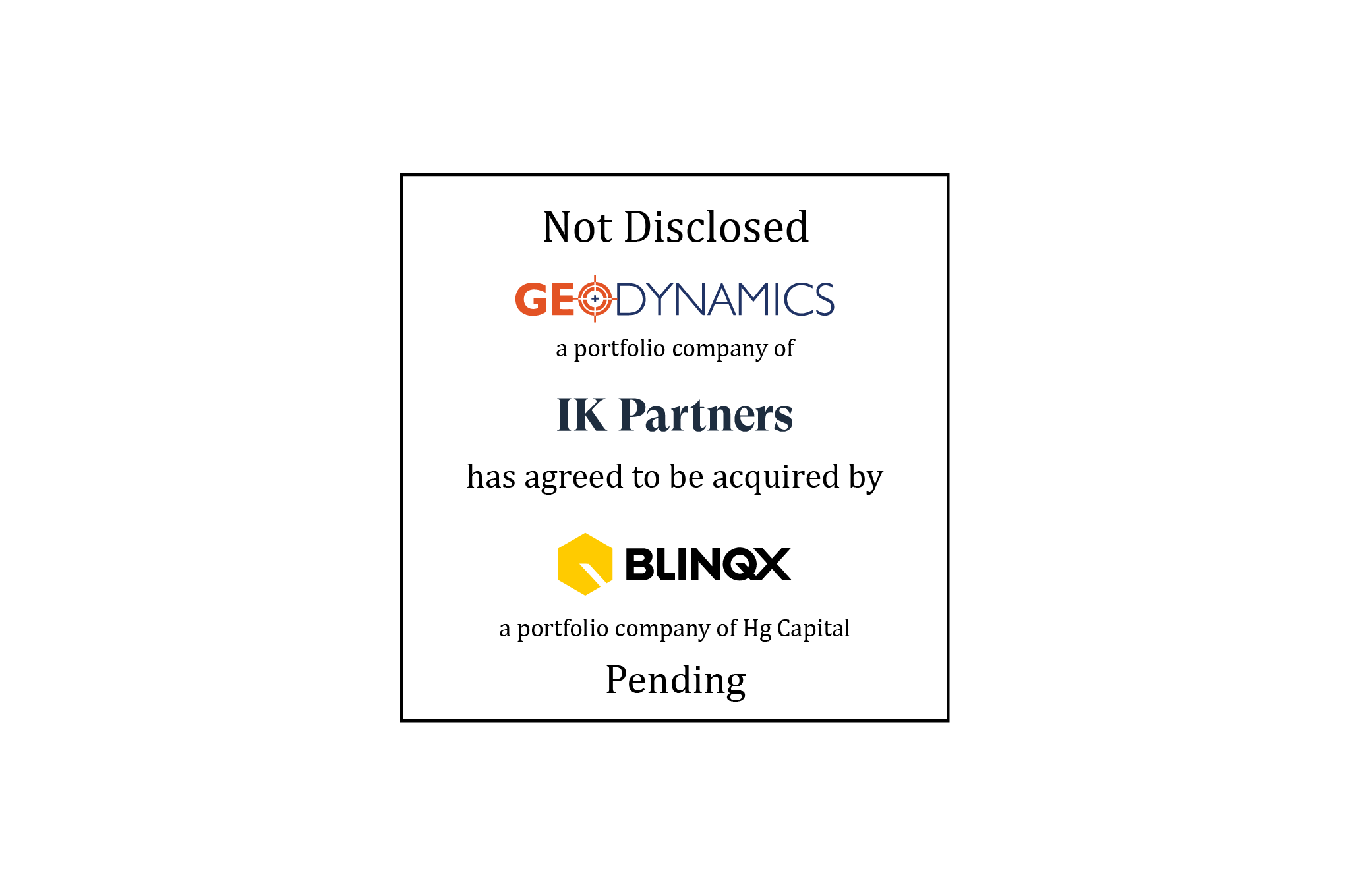 Tombstone: Not Disclosed | GeoDynamics (logo), a portfolio company of IK Partners, has agreed to be acquired by Blinkqx (logo), a portfolio company of Hg Capital | Pending