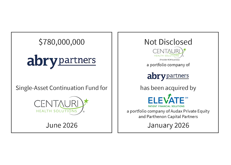 $780,000,000 | Abry Partners (logo), Single Asset Continuation Fund for Centauri (logo) | June 2026 || Not Disclosed | Centauri (logo), a portfolio company of Abry Partners (logo), has been acquired by Elevate (logo), a portfolio company of Audax Private Equity and Parthenon Capital Partners | January 2026